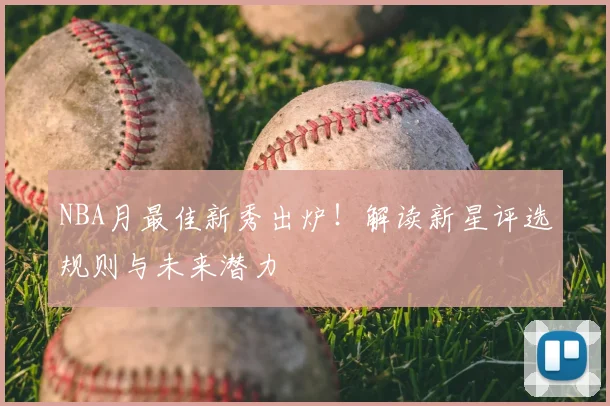 NBA月最佳新秀出炉！解读新星评选规则与未来潜力