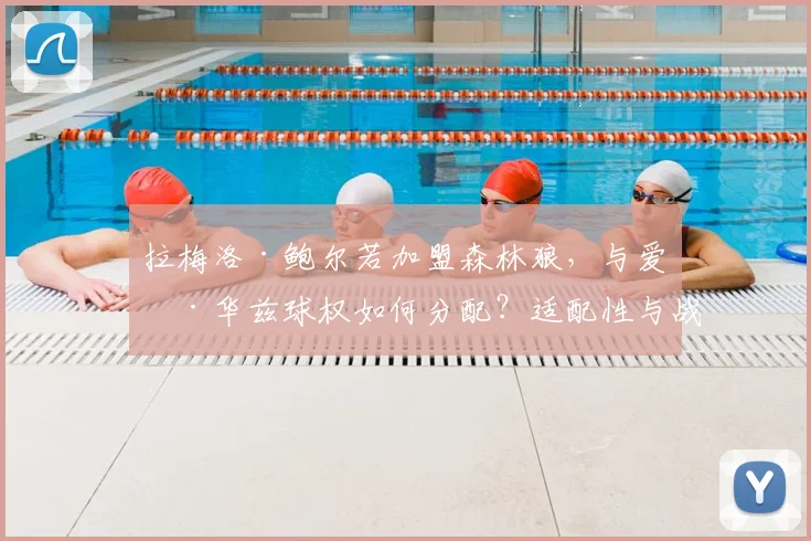 拉梅洛·鲍尔若加盟森林狼,与爱德华兹球权如何分配?适配性与战术变化深度解析