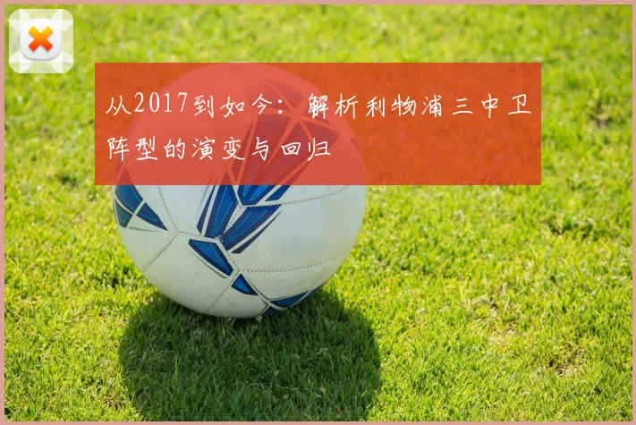 从2017到如今：解析利物浦三中卫阵型的演变与回归