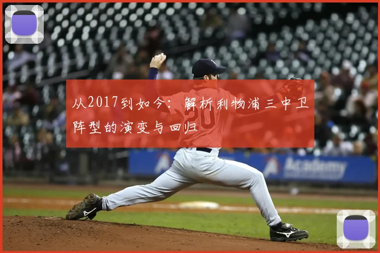 从2017到如今：解析利物浦三中卫阵型的演变与回归