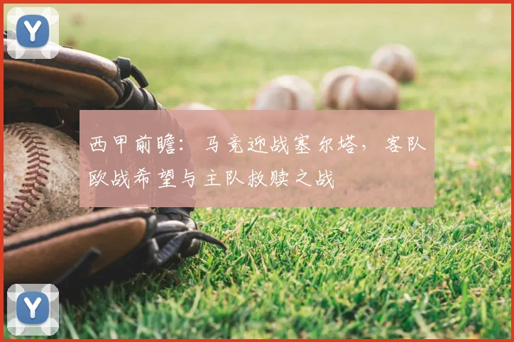 西甲前瞻：马竞迎战塞尔塔，客队欧战希望与主队救赎之战