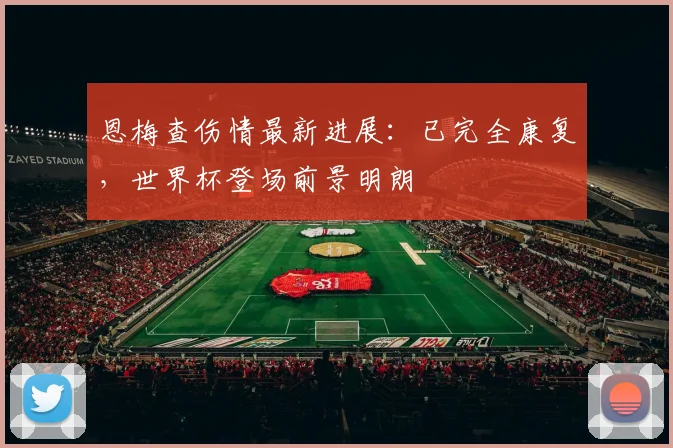 恩梅查伤情最新进展：已完全康复，世界杯登场前景明朗